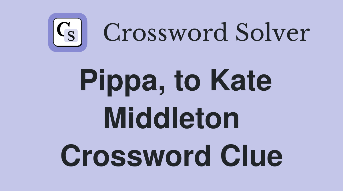 Pippa, to Kate Middleton Crossword Clue