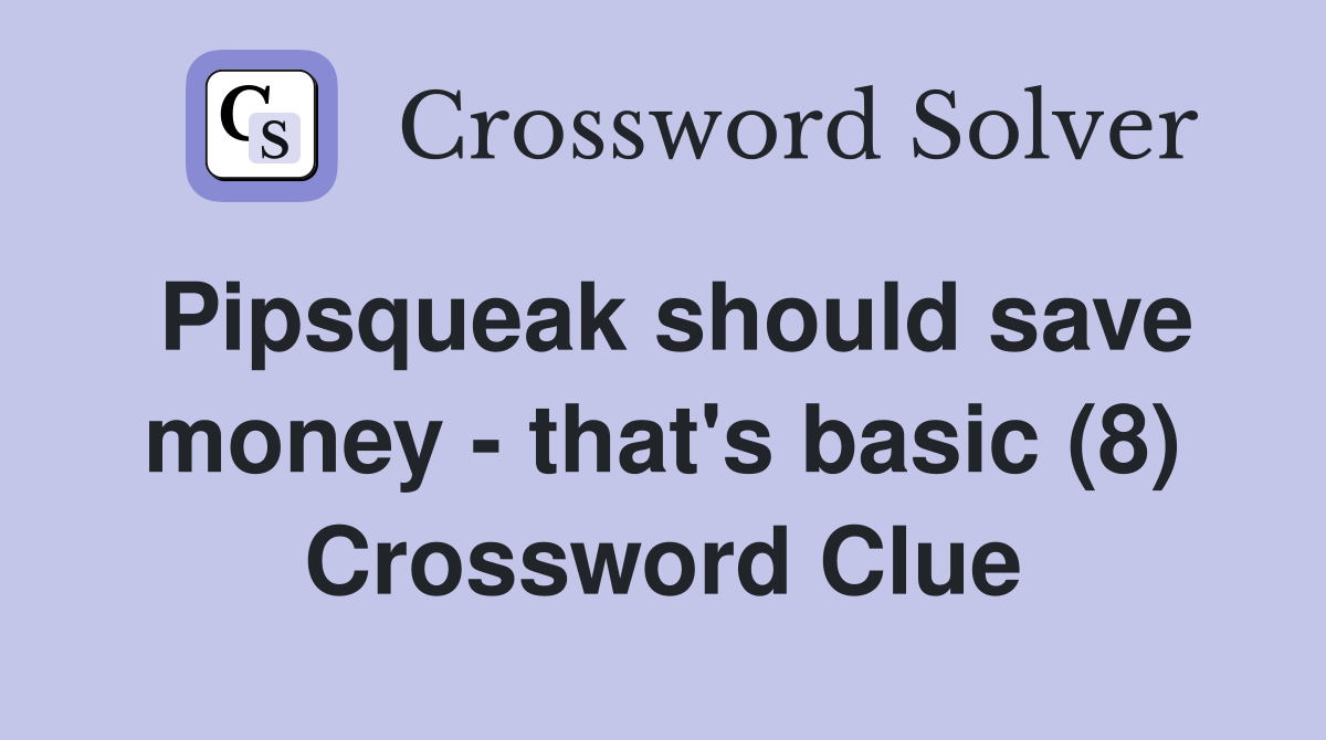 Pipsqueak should save money - that's basic (8) Crossword Clue