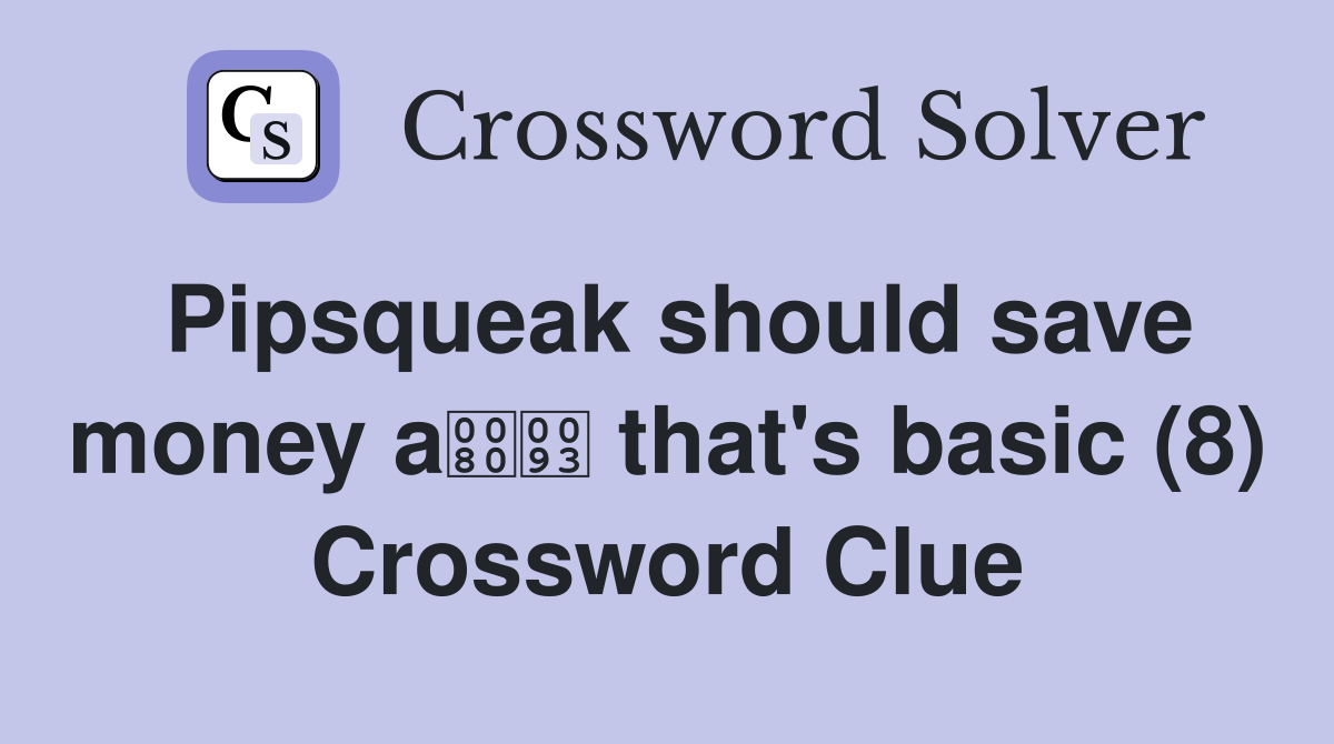 Pipsqueak should save money a that's basic (8) Crossword Clue