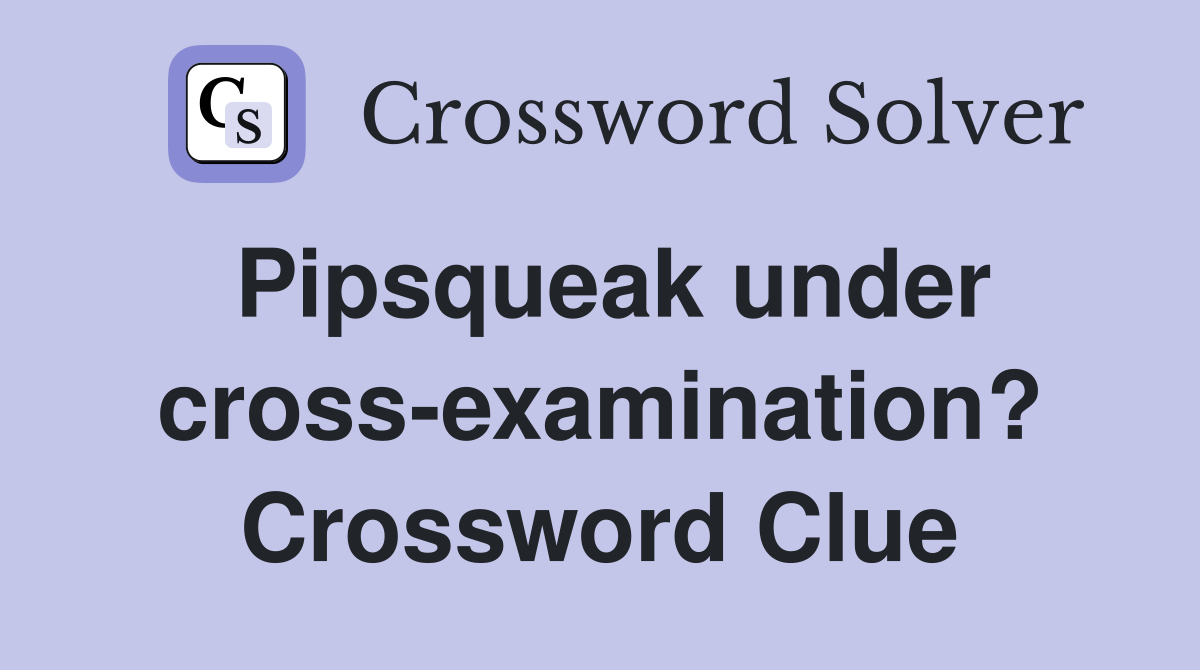 Pipsqueak under cross-examination? Crossword Clue
