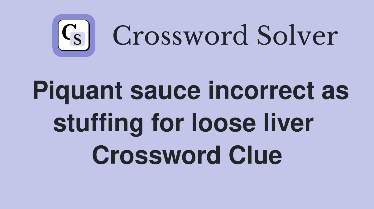 Piquant sauce incorrect as stuffing for loose liver  Crossword Clue