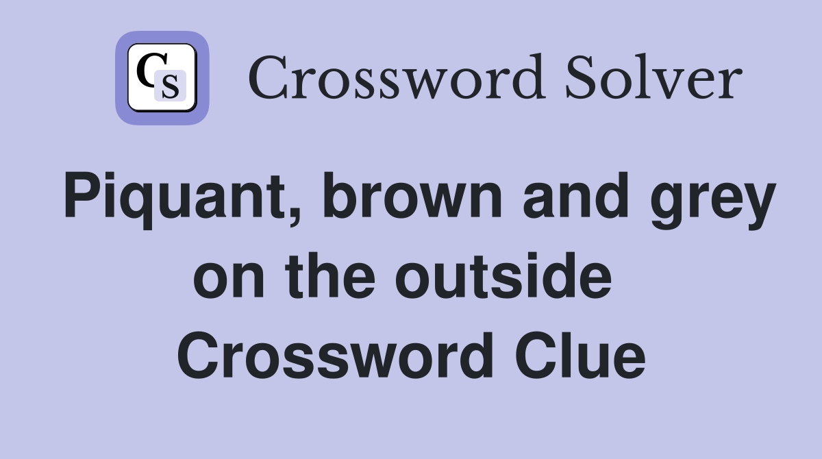 Piquant, brown and grey on the outside  Crossword Clue