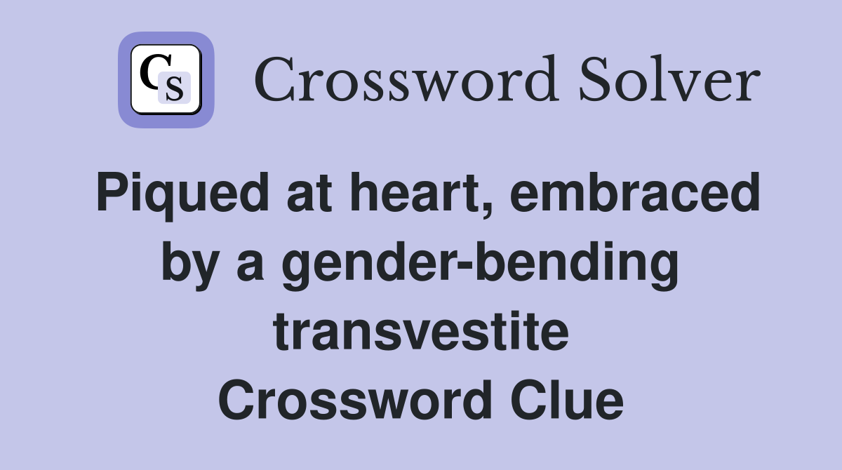 Piqued at heart, embraced by a gender-bending transvestite Crossword Clue