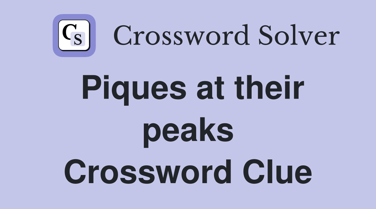 Piques at their peaks Crossword Clue