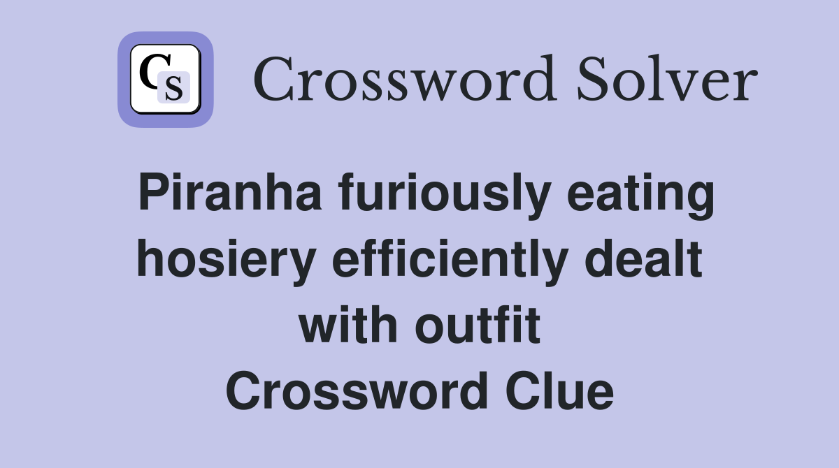 Piranha furiously eating hosiery efficiently dealt with outfit Crossword Clue