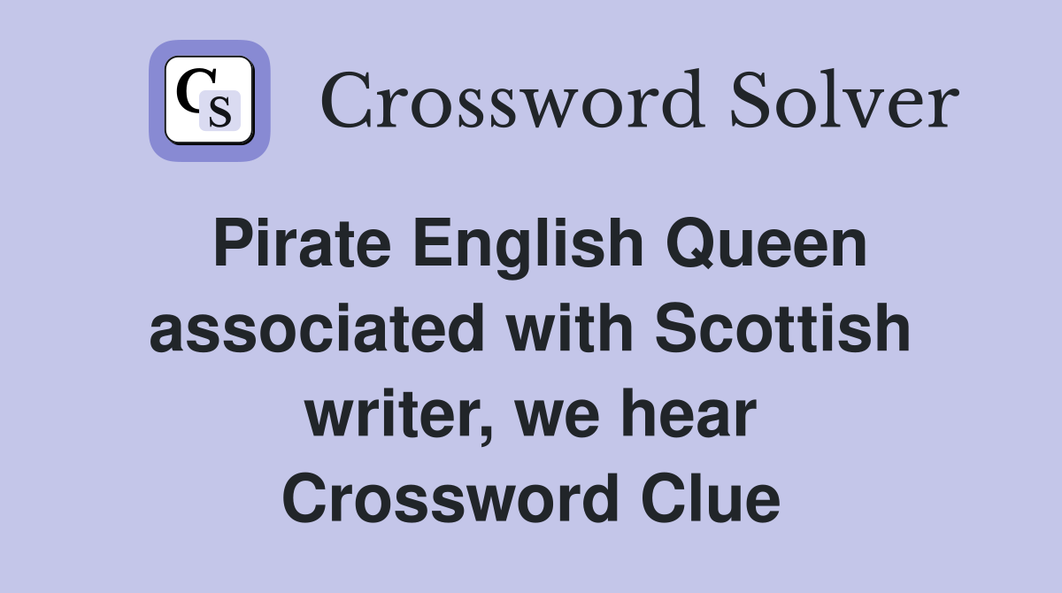 Pirate English Queen associated with Scottish writer, we hear Crossword Clue