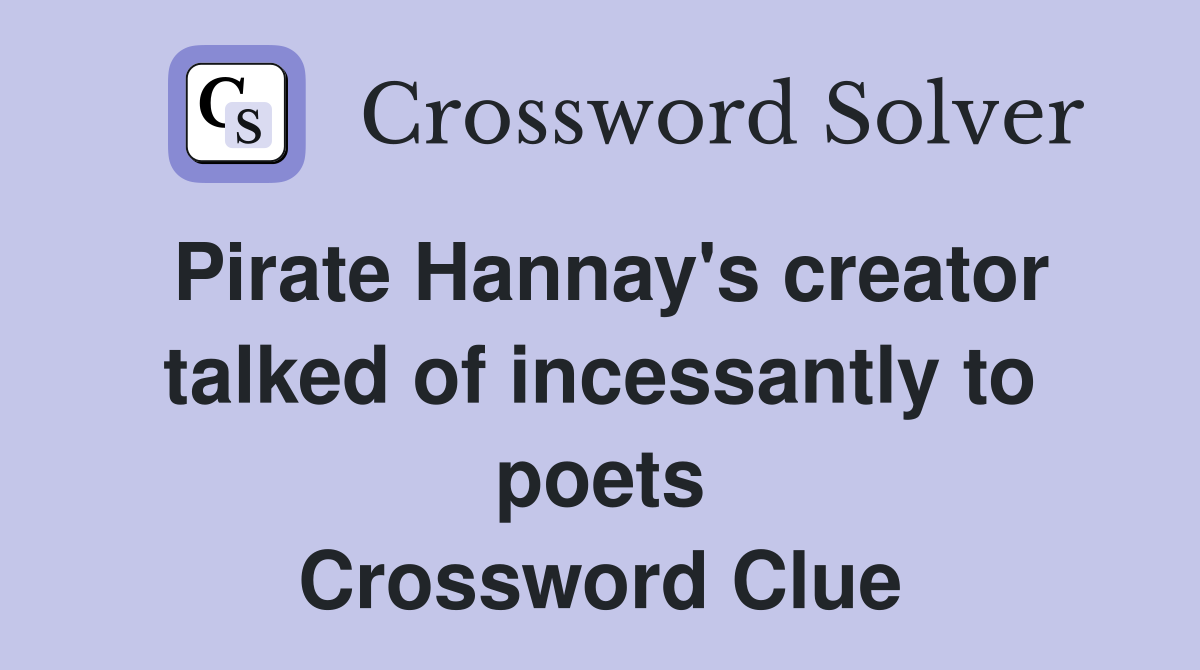 Pirate Hannay's creator talked of incessantly to poets Crossword Clue