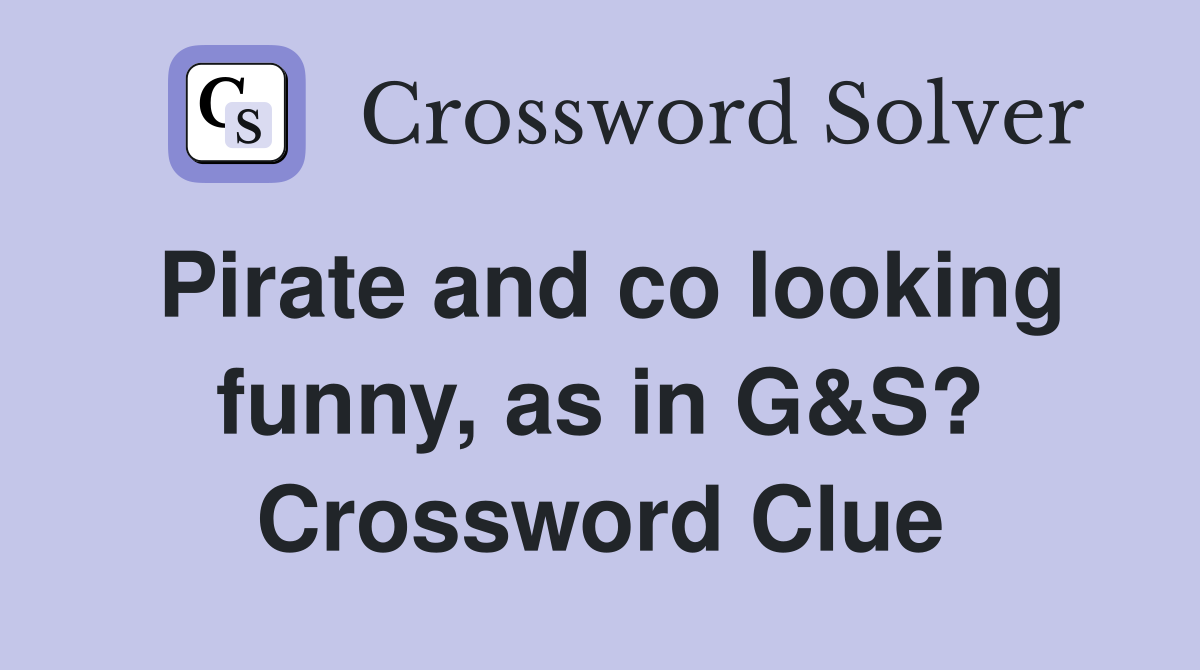 Pirate and co looking funny, as in G&S? Crossword Clue