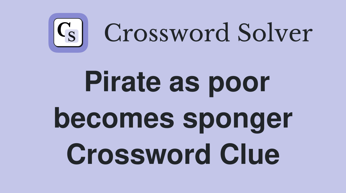 Pirate as poor becomes sponger Crossword Clue