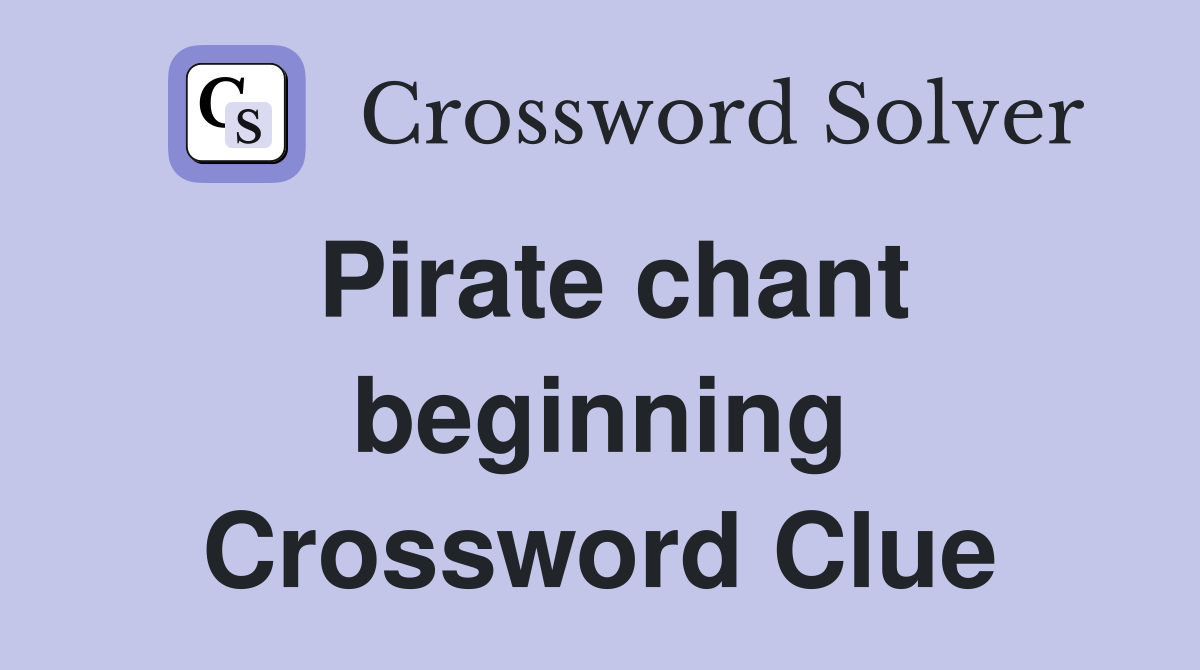 Pirate chant beginning Crossword Clue