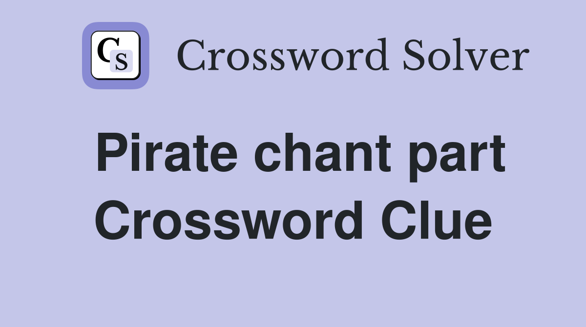 Pirate chant part Crossword Clue