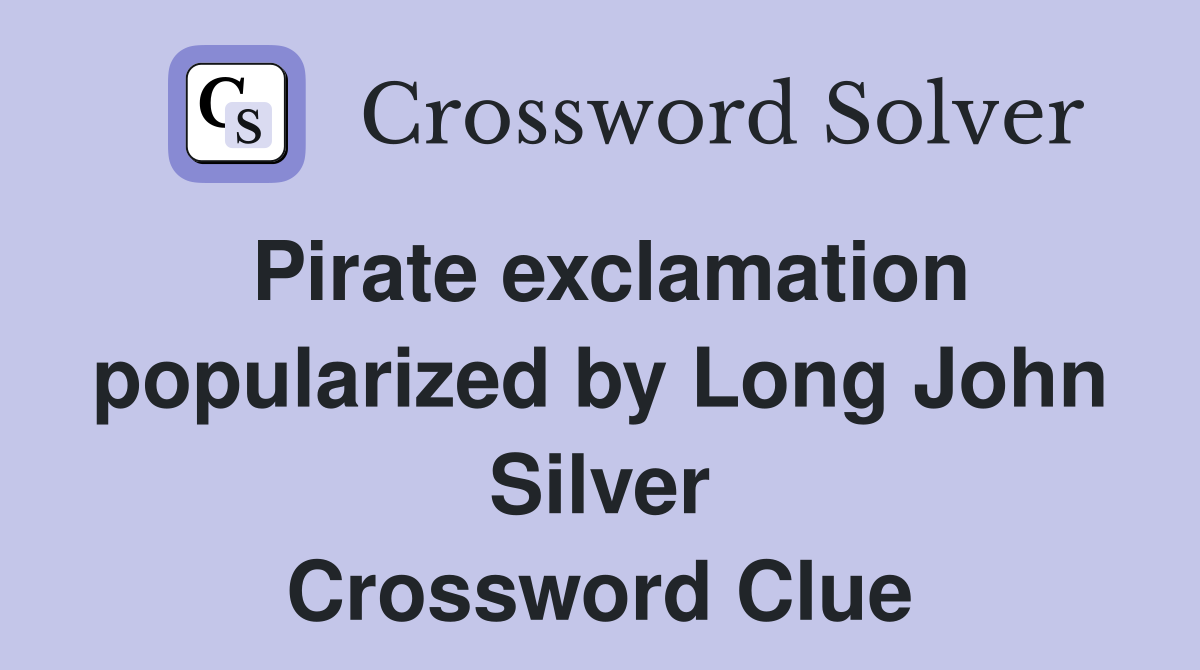 Pirate exclamation popularized by Long John Silver Crossword Clue