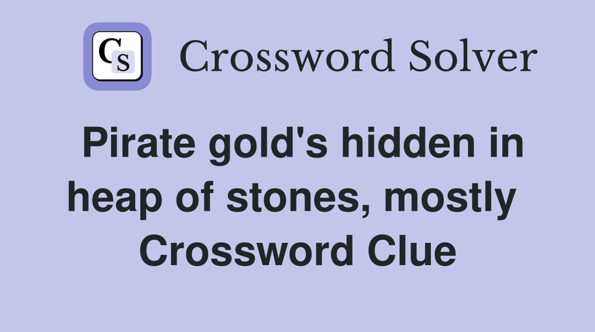 Pirate gold's hidden in heap of stones, mostly  Crossword Clue