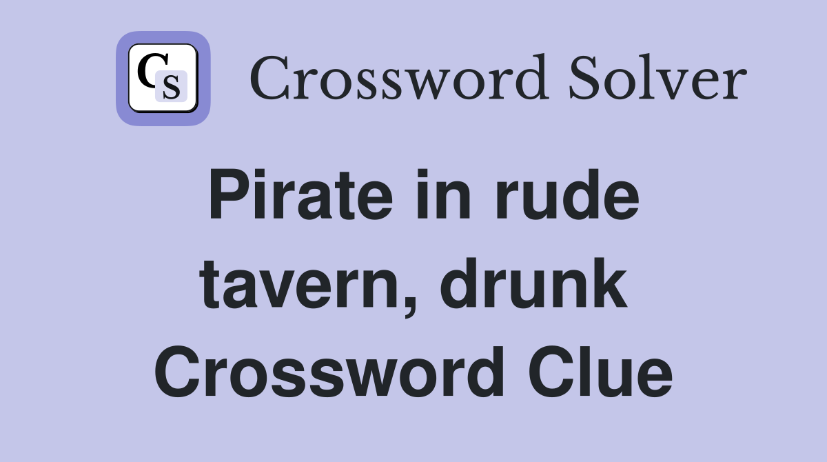 Pirate in rude tavern, drunk Crossword Clue