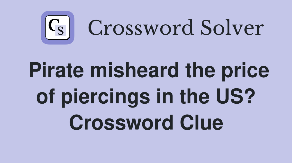 Pirate misheard the price of piercings in the US? Crossword Clue