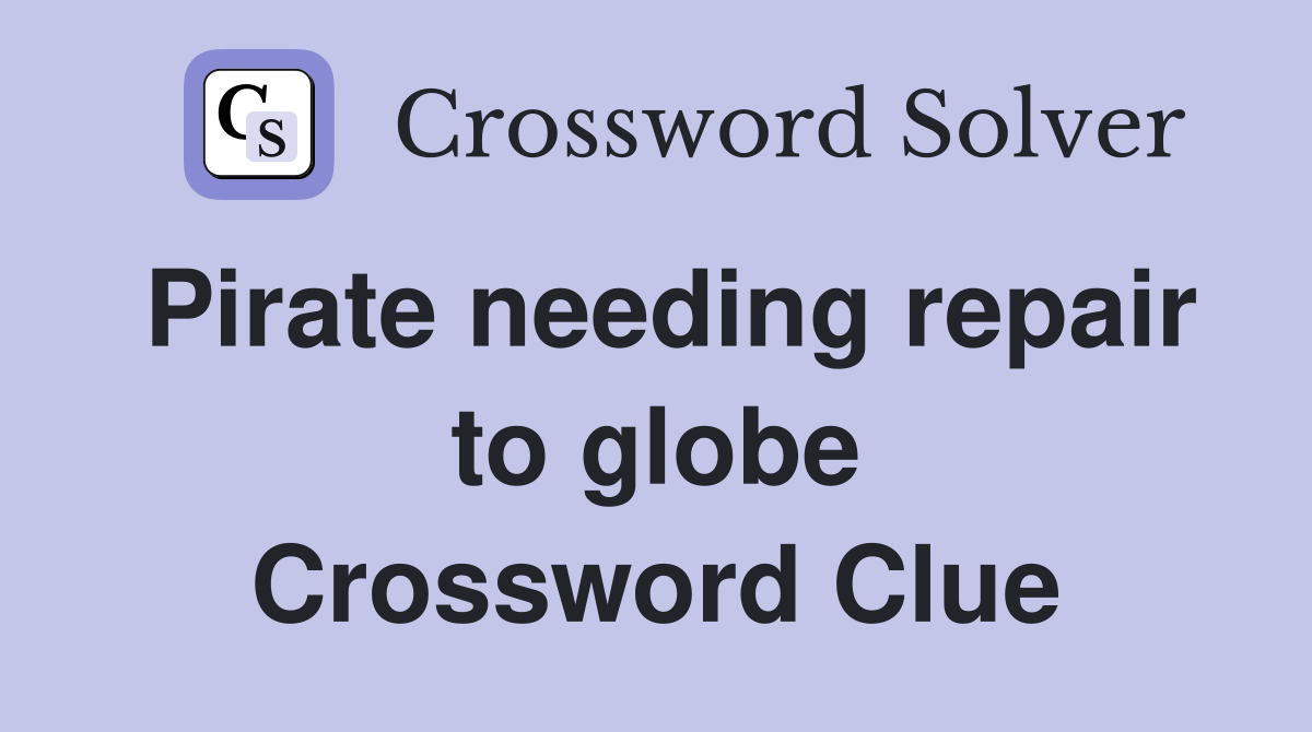 Pirate needing repair to globe Crossword Clue