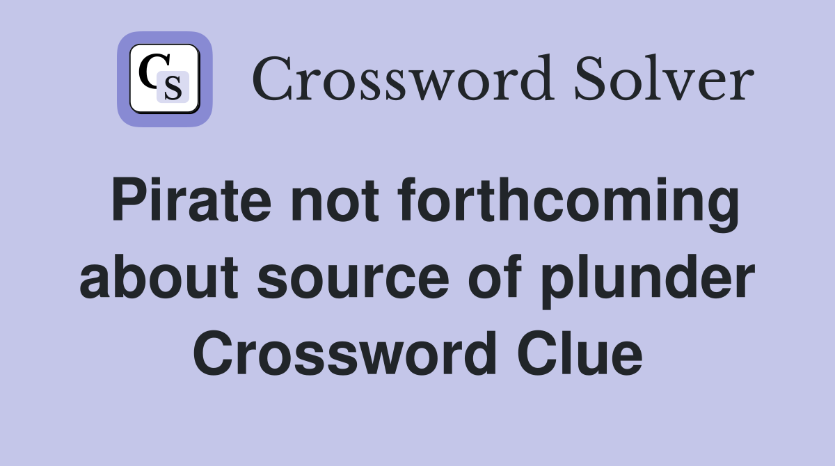 Pirate not forthcoming about source of plunder Crossword Clue