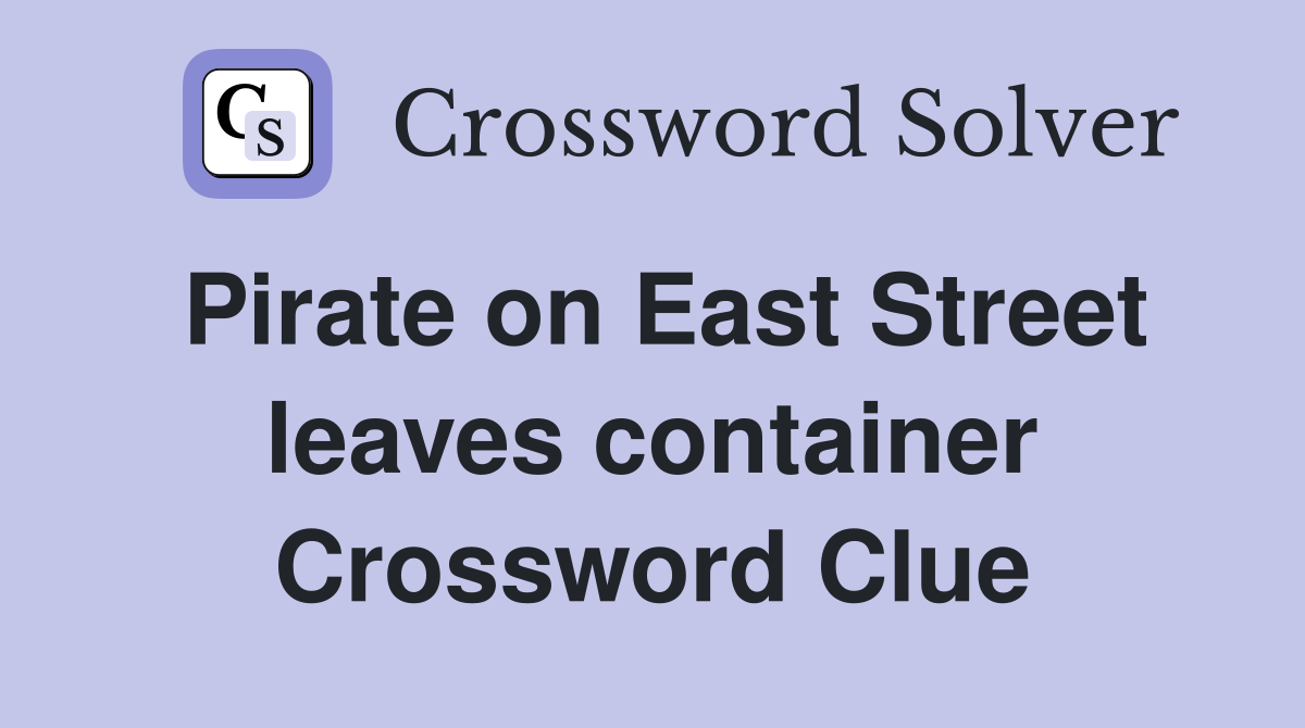 Pirate on East Street leaves container Crossword Clue