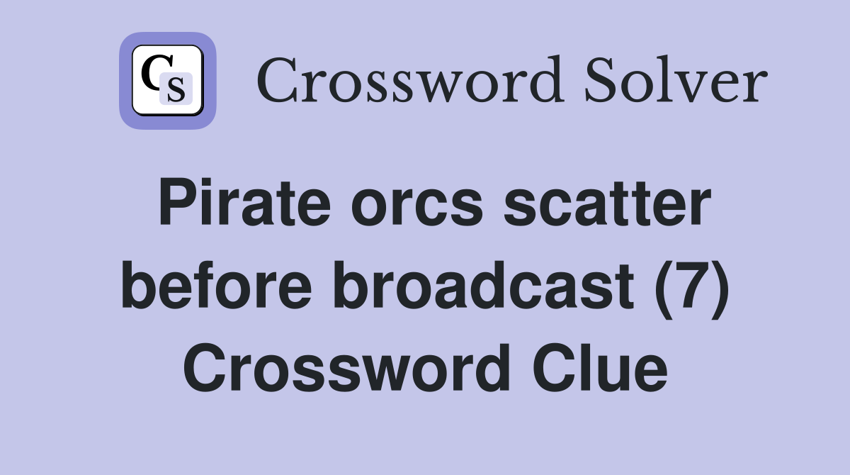Pirate orcs scatter before broadcast (7) Crossword Clue