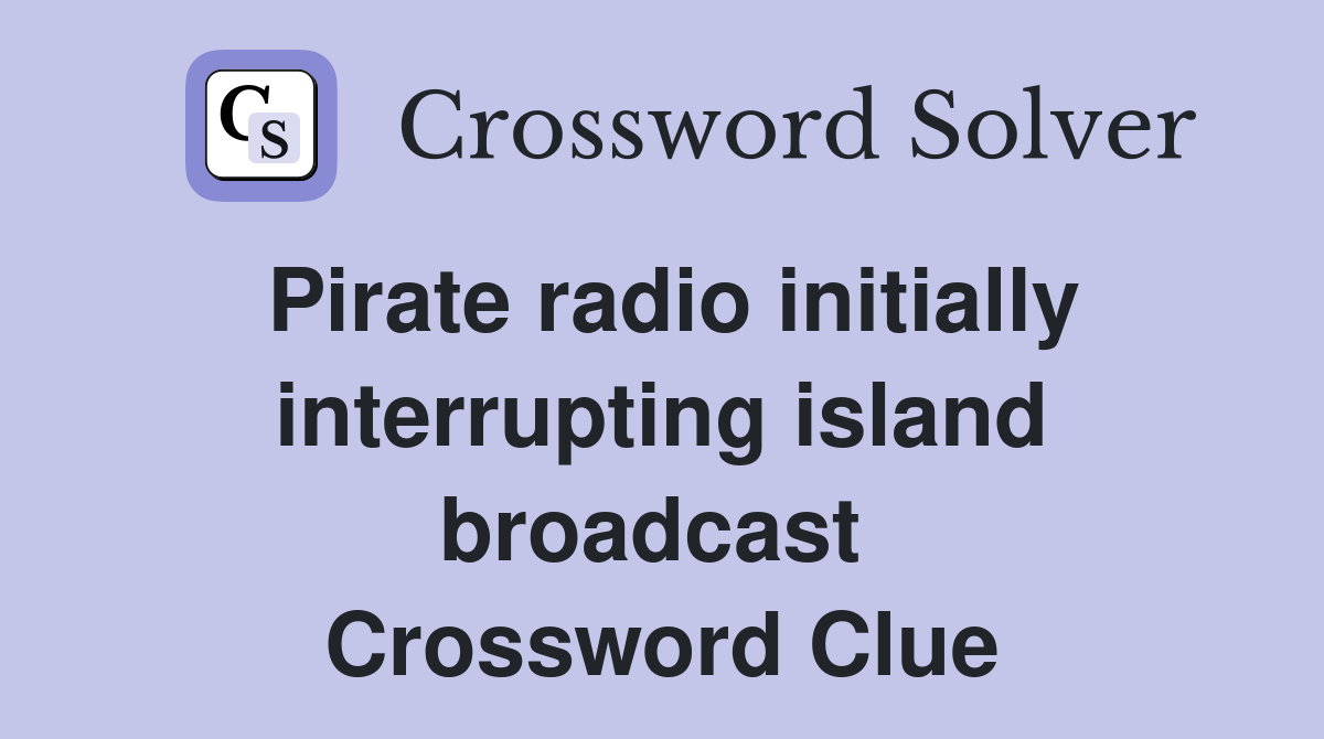 Pirate radio initially interrupting island broadcast  Crossword Clue