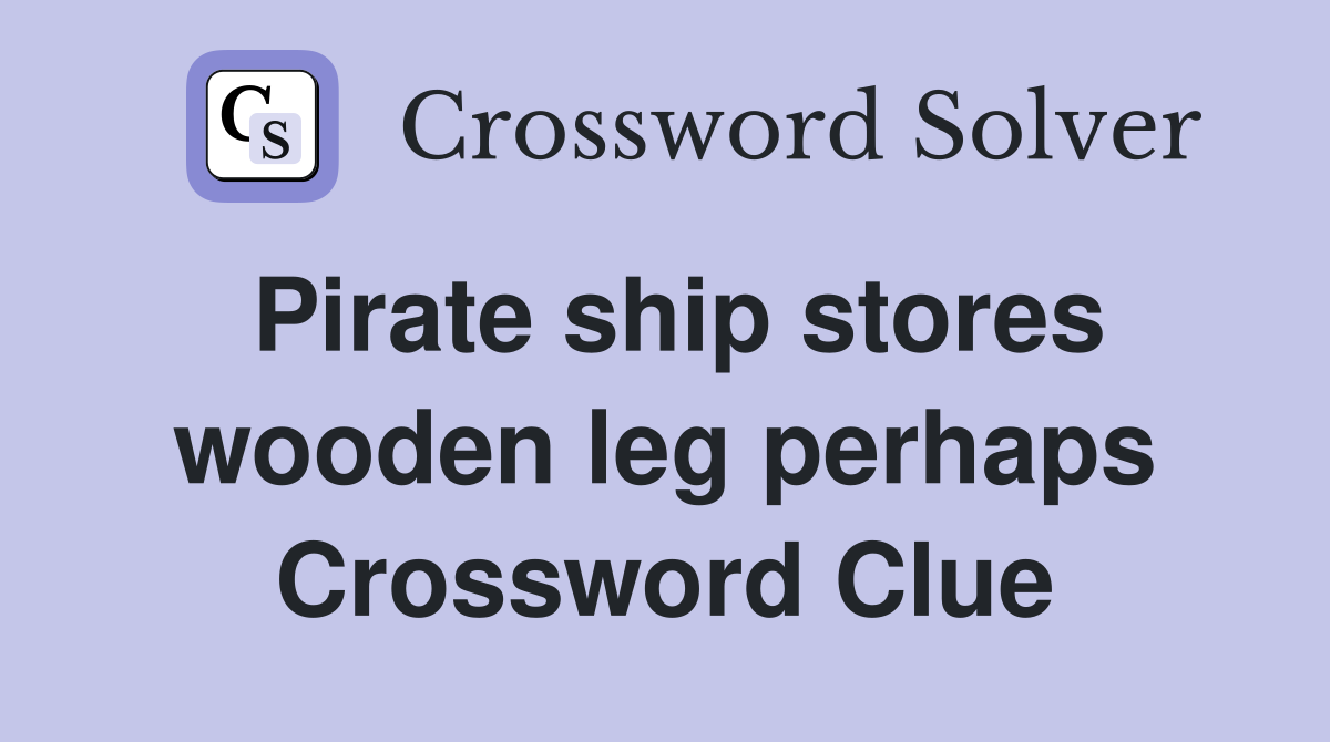 Pirate ship stores wooden leg perhaps Crossword Clue