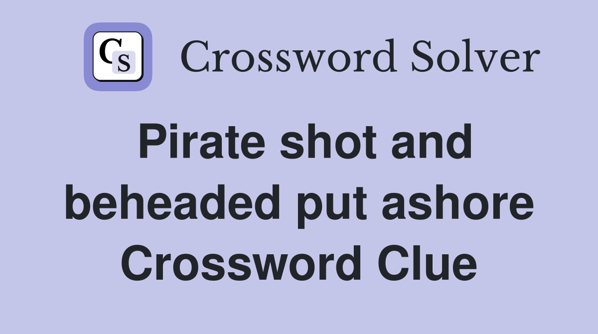 Pirate shot and beheaded put ashore Crossword Clue