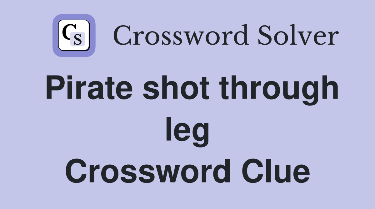 Pirate shot through leg Crossword Clue