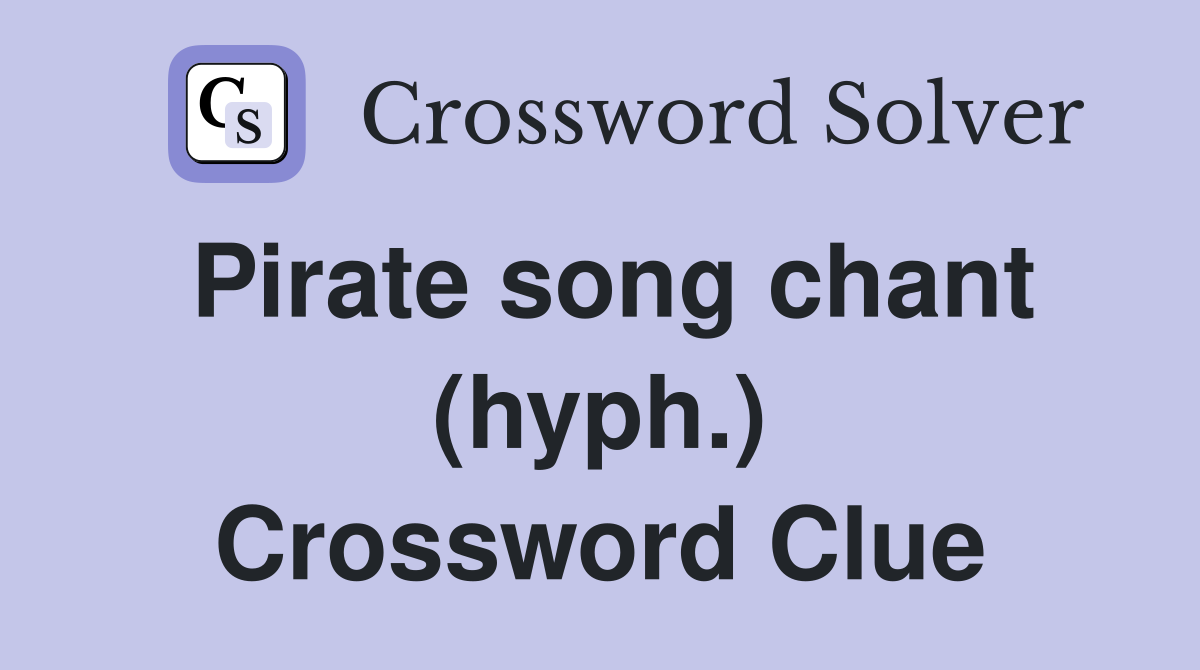 Pirate song chant (hyph.) Crossword Clue
