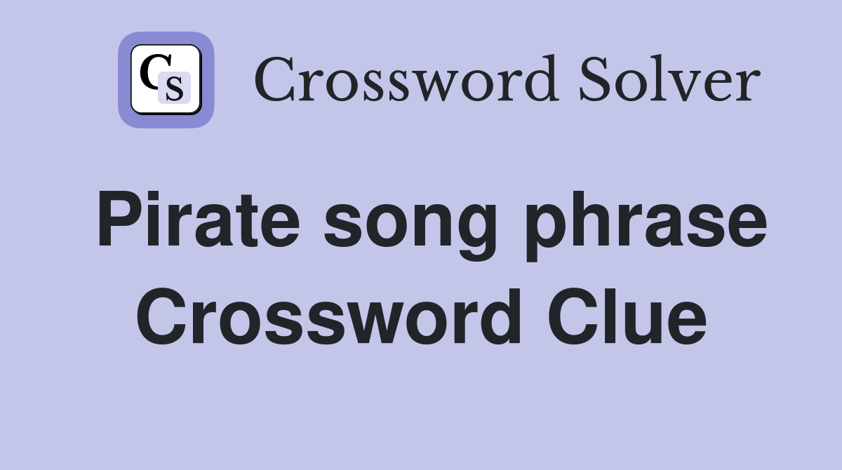 Pirate song phrase Crossword Clue