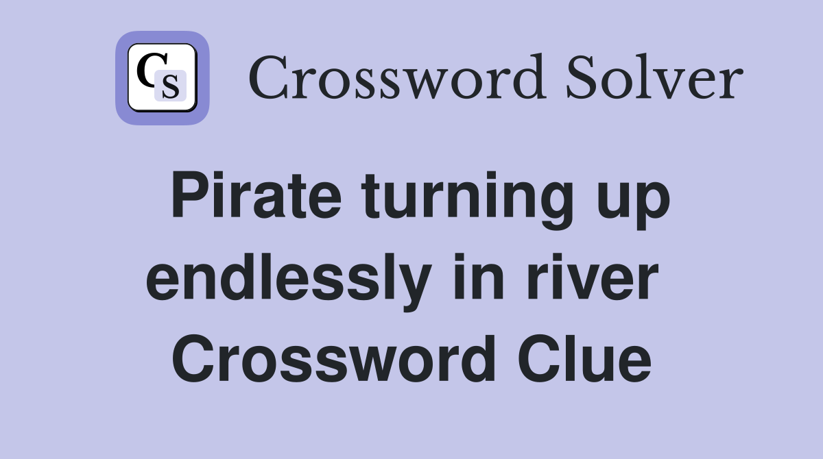 Pirate turning up endlessly in river  Crossword Clue