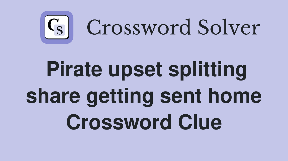 Pirate upset splitting share getting sent home Crossword Clue