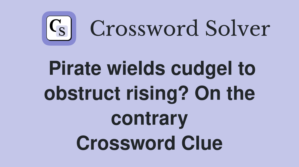 Pirate wields cudgel to obstruct rising? On the contrary Crossword Clue