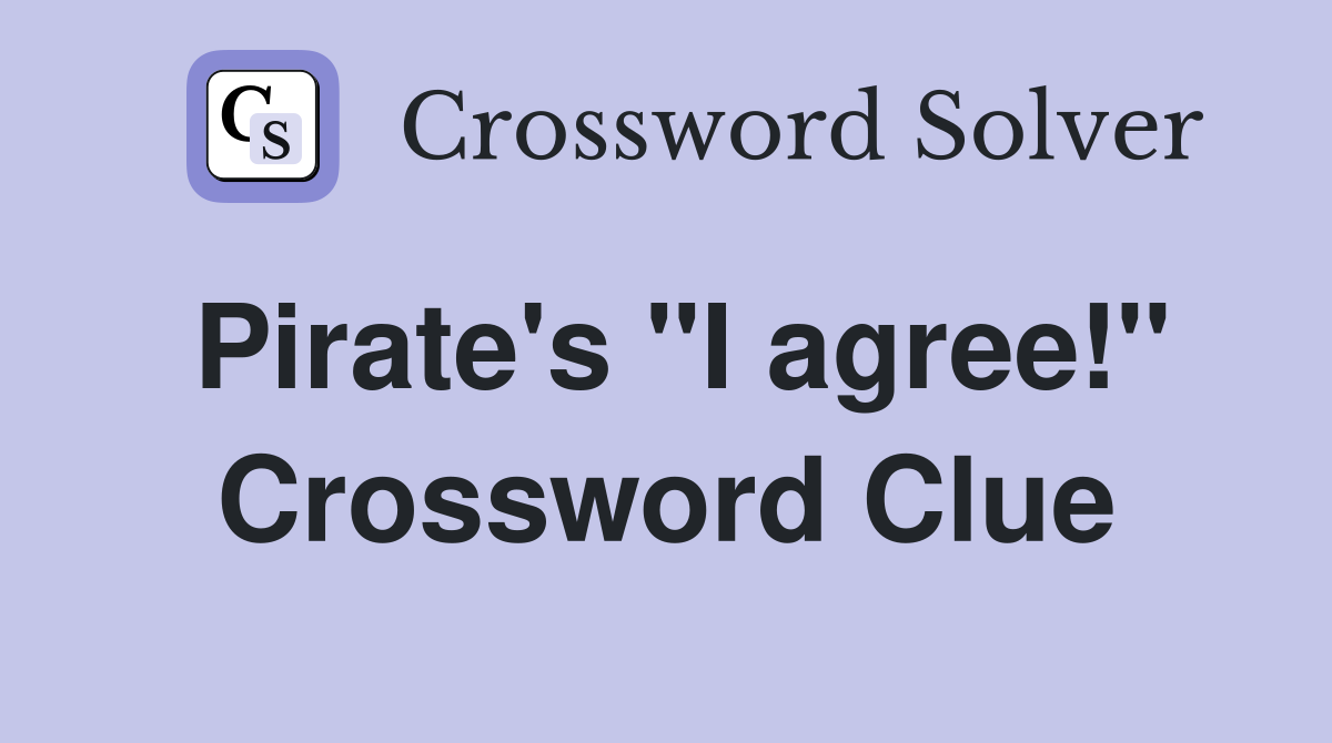 Pirate's "I agree!" Crossword Clue