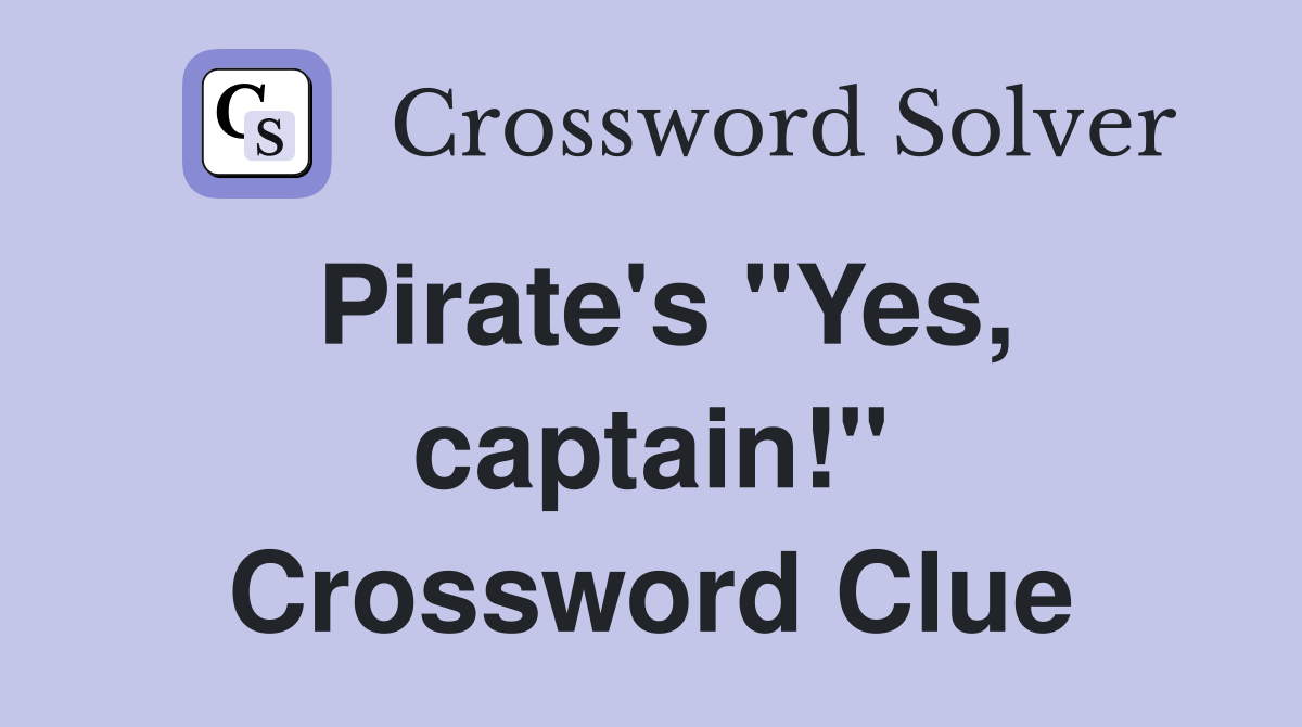 Pirate's "Yes, captain!" Crossword Clue