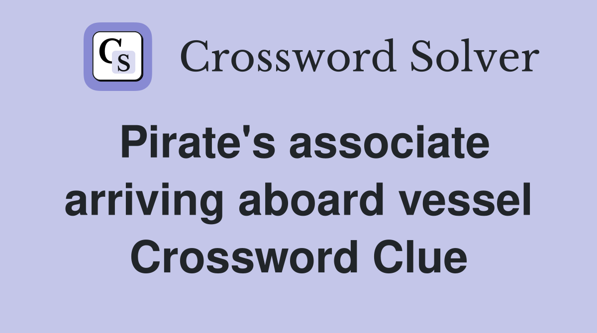 Pirate's associate arriving aboard vessel Crossword Clue