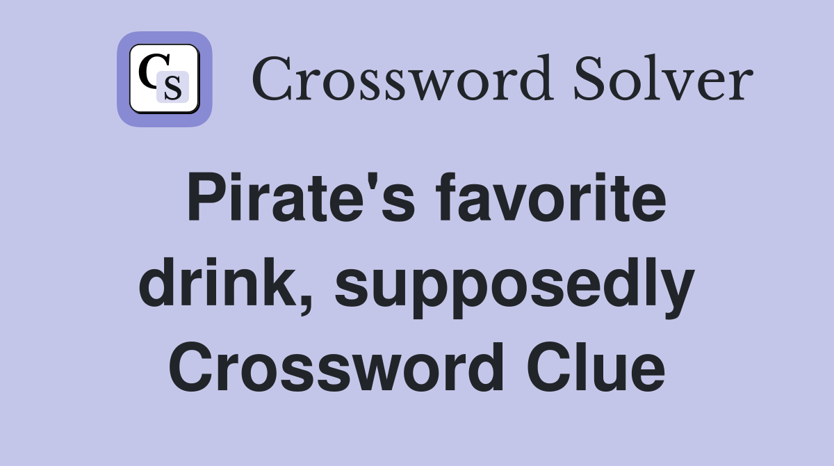 Pirate's favorite drink, supposedly Crossword Clue