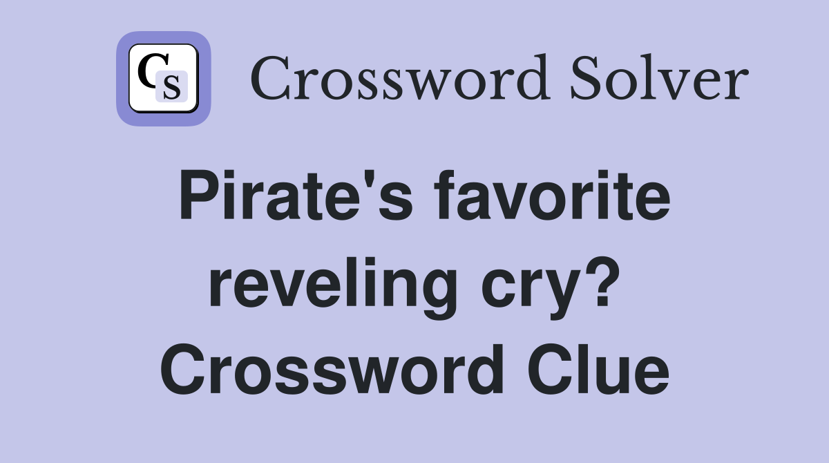 Pirate's favorite reveling cry? Crossword Clue