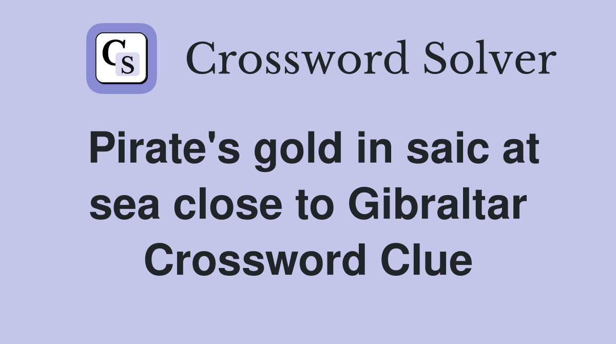 Pirate's gold in saic at sea close to Gibraltar Crossword Clue