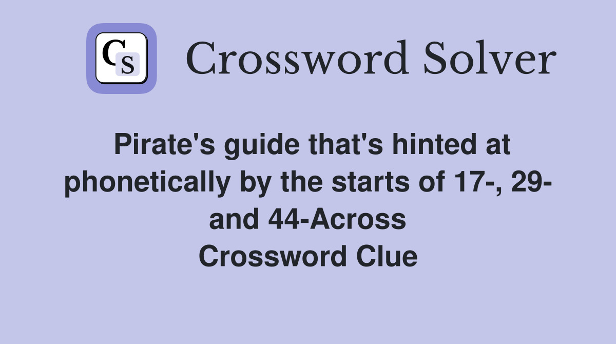 Pirate's guide that's hinted at phonetically by the starts of 17-, 29- and 44-Across Crossword Clue