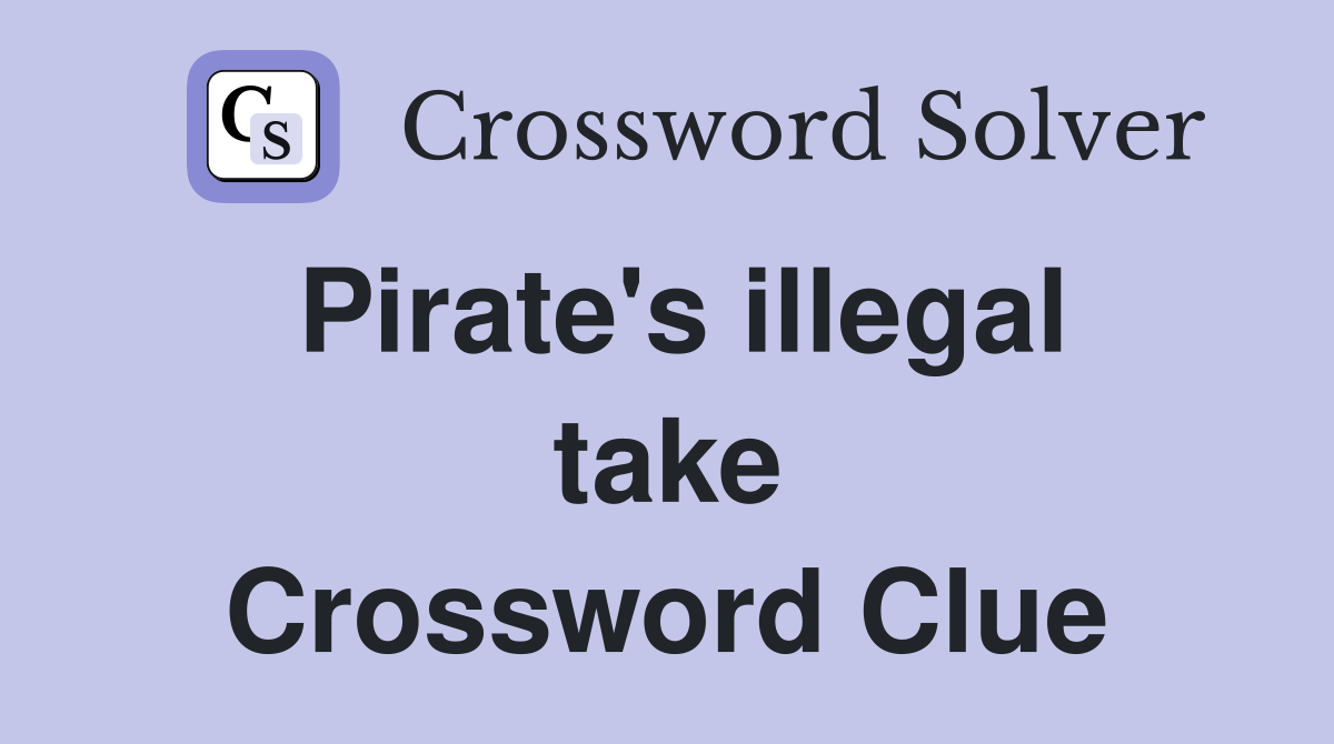 Pirate's illegal take Crossword Clue