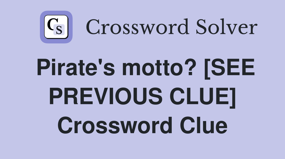 Pirate's motto? [SEE PREVIOUS CLUE] Crossword Clue