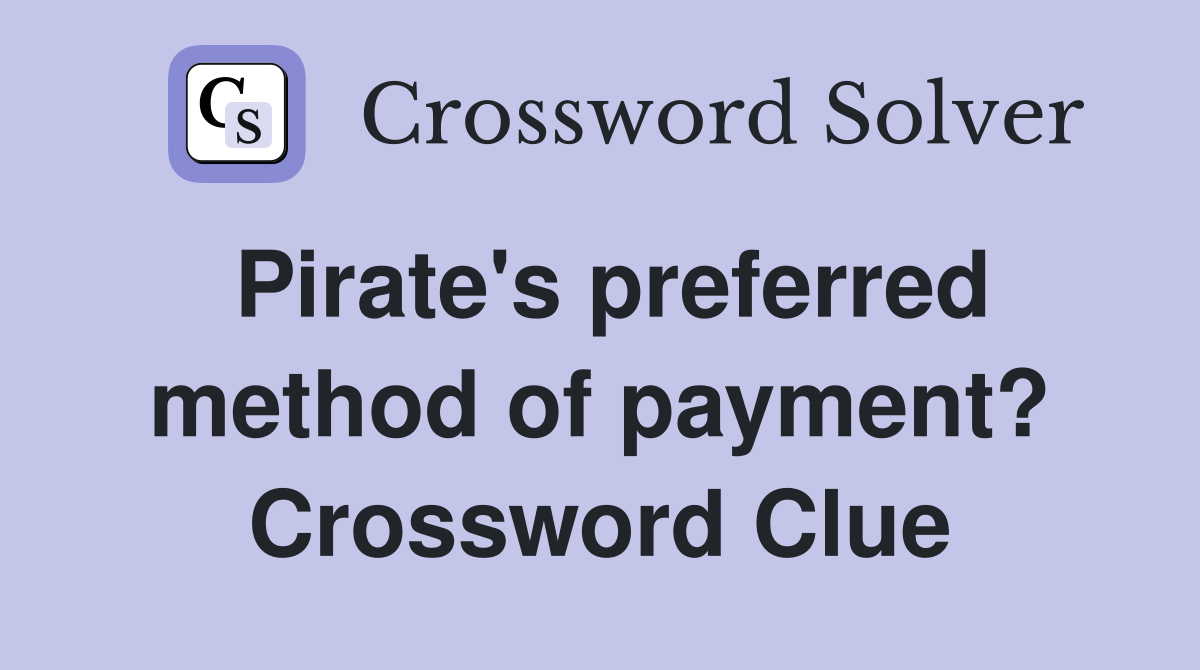 Pirate's preferred method of payment? Crossword Clue