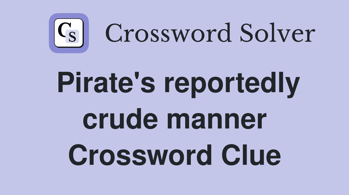 Pirate's reportedly crude manner Crossword Clue