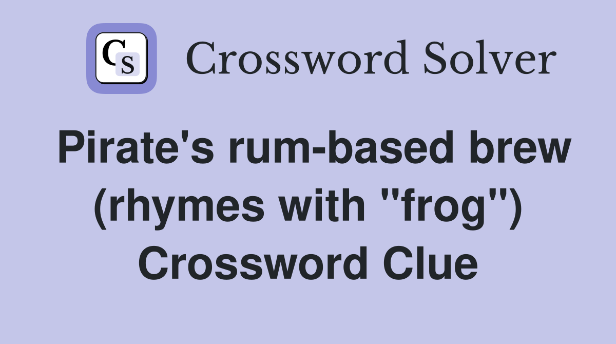 Pirate's rum-based brew (rhymes with "frog") Crossword Clue