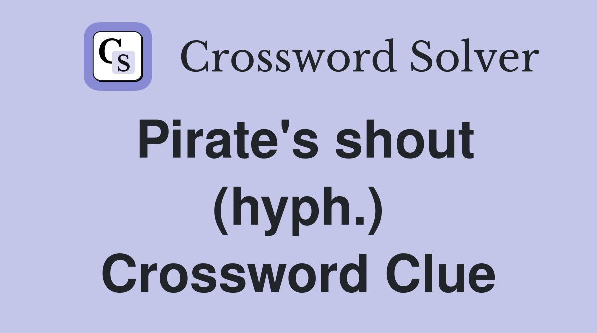 Pirate's shout (hyph.) Crossword Clue