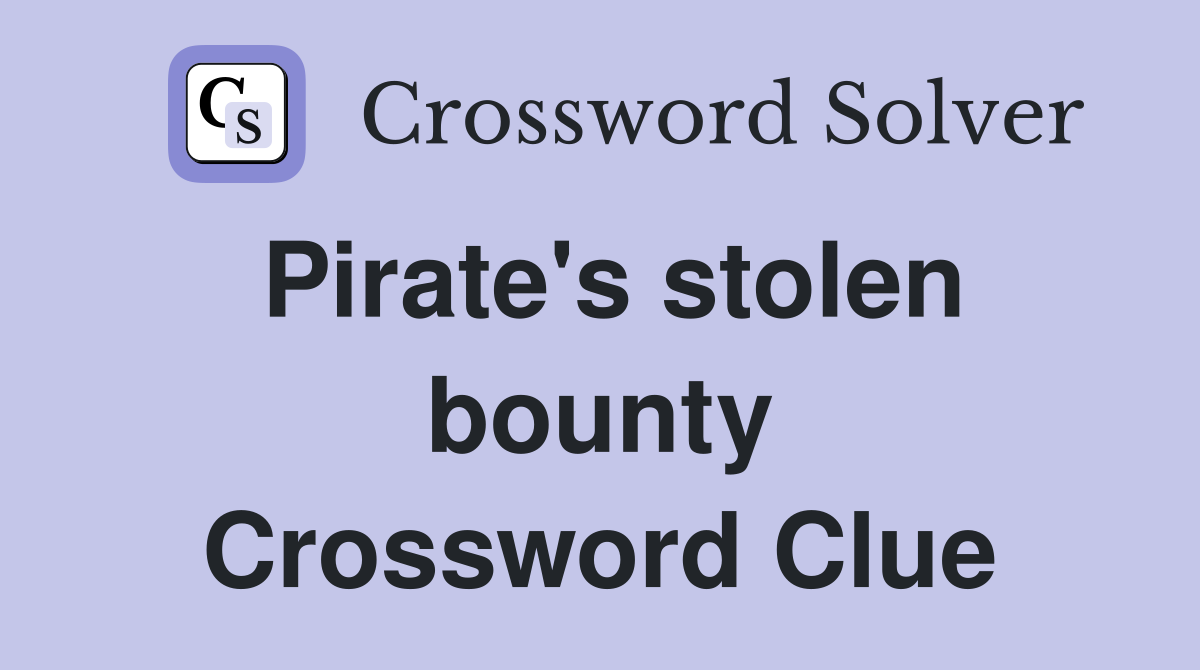 Pirate's stolen bounty Crossword Clue