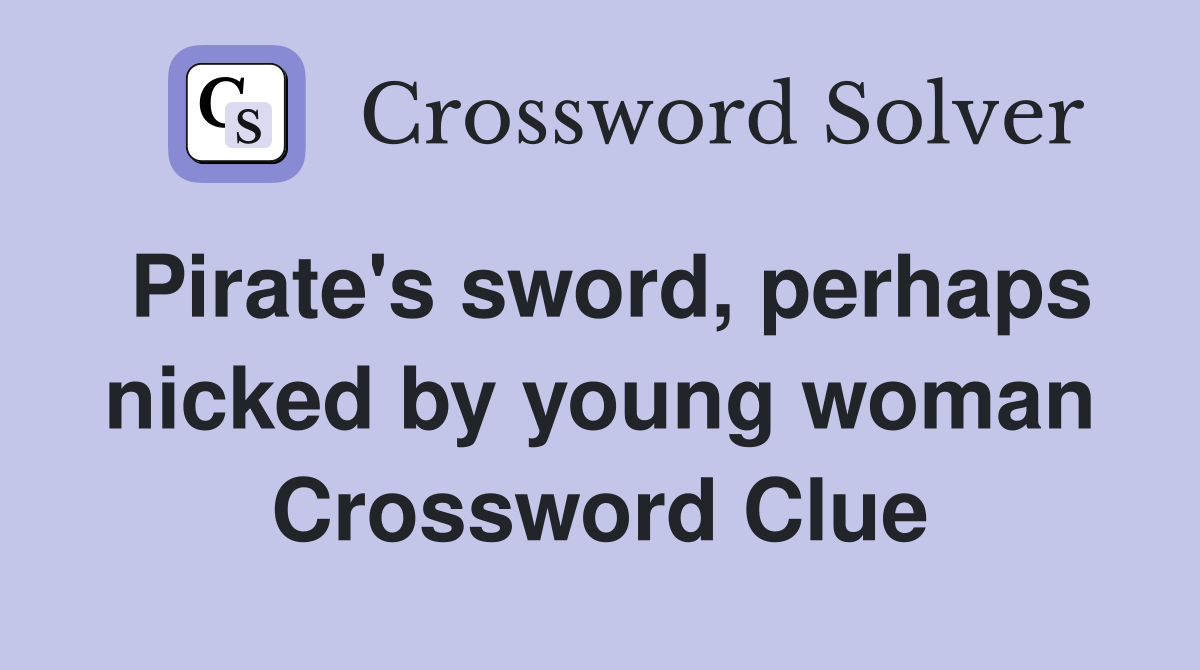Pirate's sword, perhaps nicked by young woman Crossword Clue