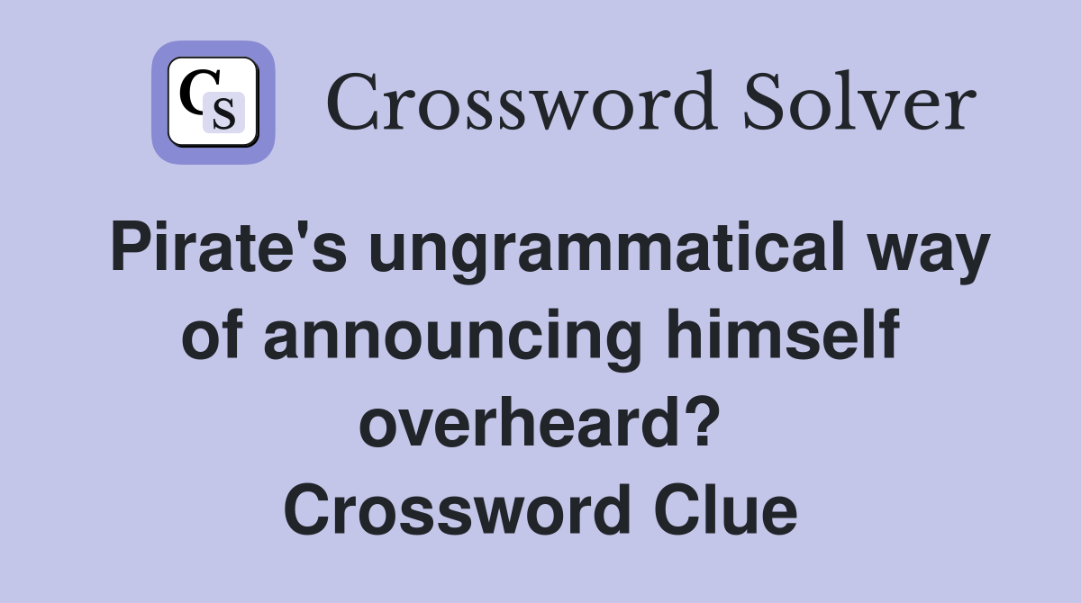 Pirate's ungrammatical way of announcing himself overheard? Crossword Clue