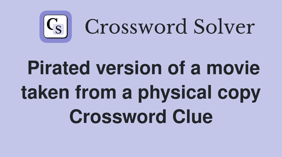 Pirated version of a movie taken from a physical copy Crossword Clue