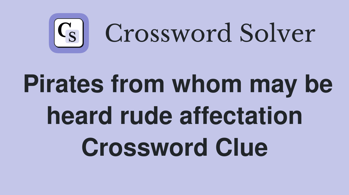 Pirates from whom may be heard rude affectation Crossword Clue